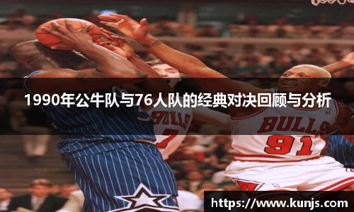 1990年公牛队与76人队的经典对决回顾与分析
