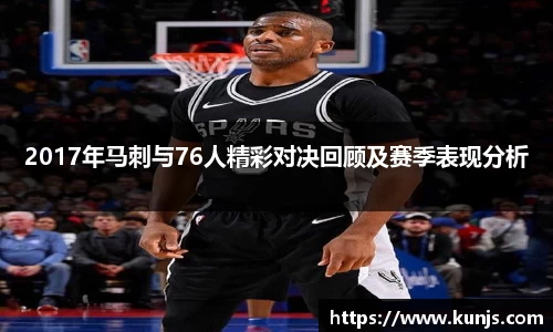 2017年马刺与76人精彩对决回顾及赛季表现分析
