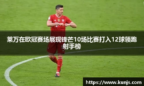 莱万在欧冠赛场展现锋芒10场比赛打入12球领跑射手榜