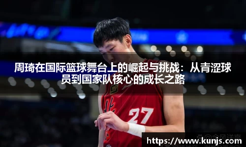 周琦在国际篮球舞台上的崛起与挑战：从青涩球员到国家队核心的成长之路