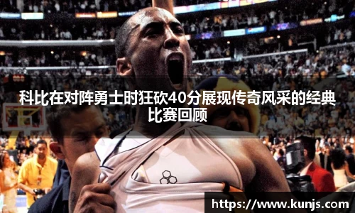 科比在对阵勇士时狂砍40分展现传奇风采的经典比赛回顾