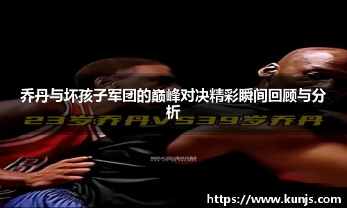 乔丹与坏孩子军团的巅峰对决精彩瞬间回顾与分析
