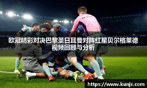 欧冠精彩对决巴黎圣日耳曼对阵红星贝尔格莱德视频回顾与分析