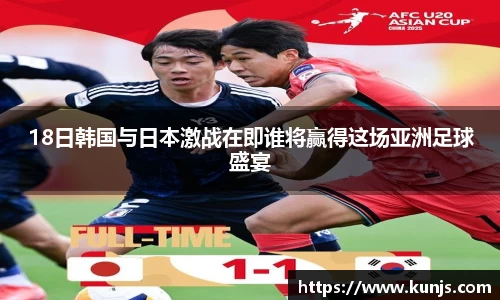 18日韩国与日本激战在即谁将赢得这场亚洲足球盛宴
