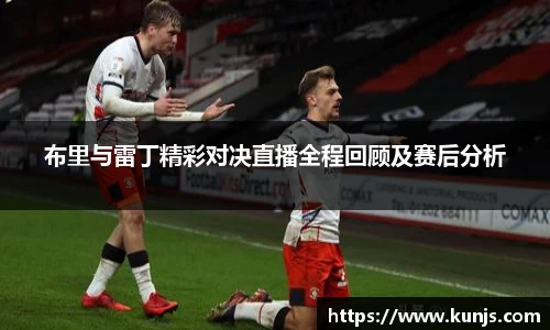 布里与雷丁精彩对决直播全程回顾及赛后分析