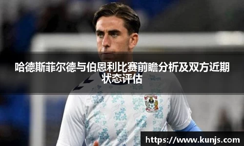哈德斯菲尔德与伯恩利比赛前瞻分析及双方近期状态评估