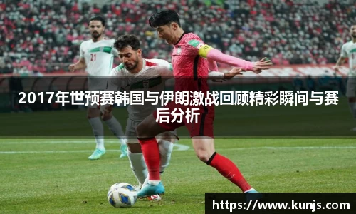 2017年世预赛韩国与伊朗激战回顾精彩瞬间与赛后分析