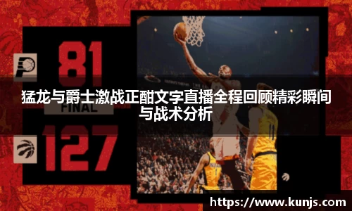 猛龙与爵士激战正酣文字直播全程回顾精彩瞬间与战术分析