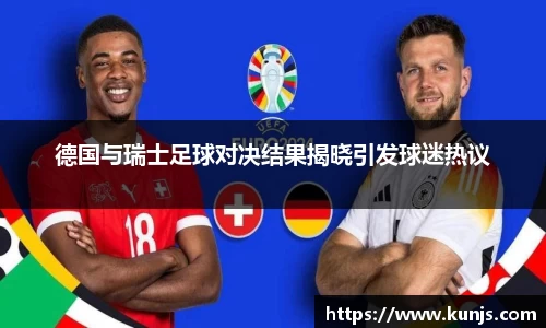 德国与瑞士足球对决结果揭晓引发球迷热议