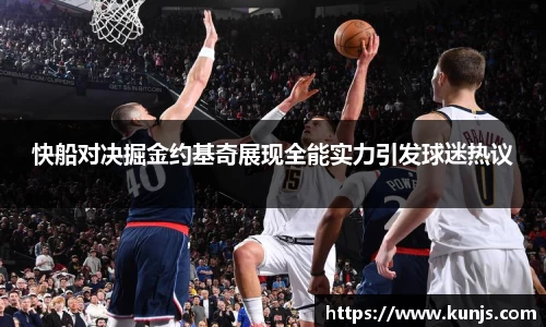 快船对决掘金约基奇展现全能实力引发球迷热议