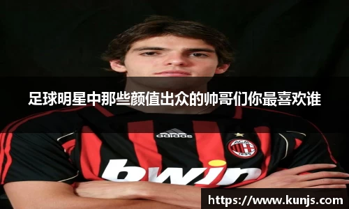 足球明星中那些颜值出众的帅哥们你最喜欢谁