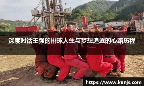 深度对话王强的排球人生与梦想追逐的心路历程