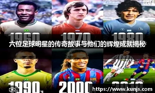 六位足球明星的传奇故事与他们的辉煌成就揭秘