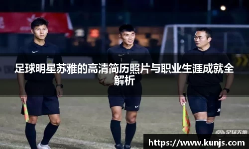 足球明星苏雅的高清简历照片与职业生涯成就全解析
